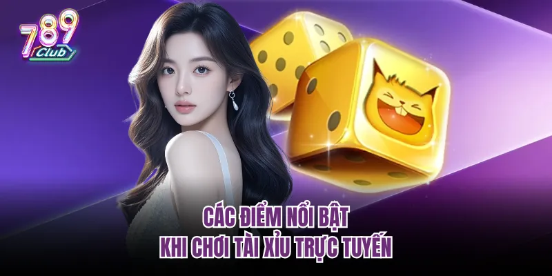 Các điểm nổi bật khi chơi tài xỉu trực tuyến