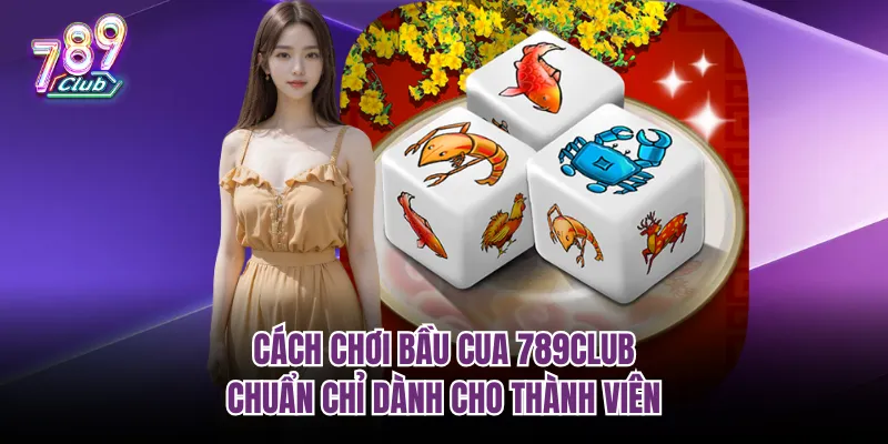 Cách chơi bầu cua 789club chuẩn chỉ dành cho thành viên