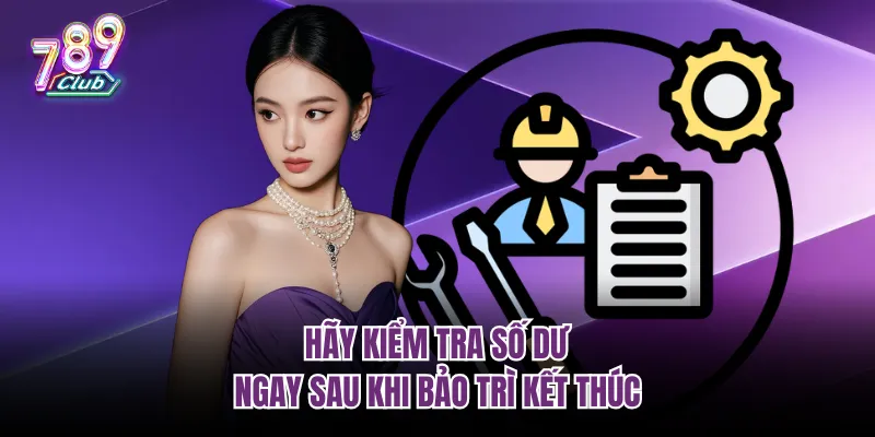 Hãy kiểm tra số dư ngay sau khi bảo trì kết thúc
