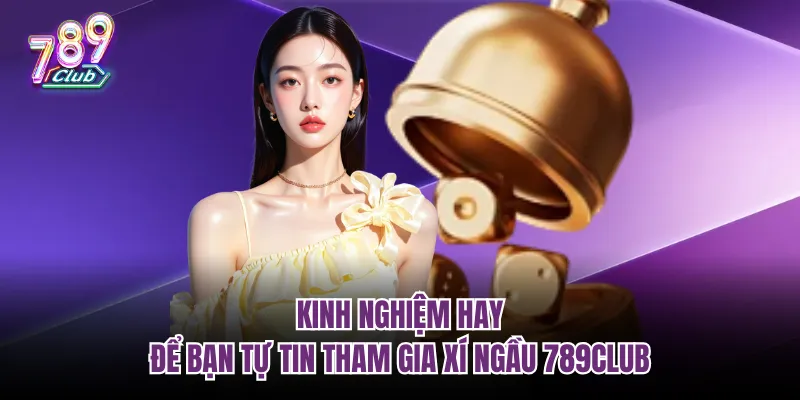 Kinh nghiệm hay để bạn tự tin tham gia xí ngầu 789Club