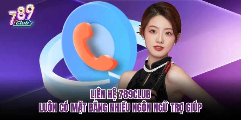 Kênh liên hệ 789Club luôn có nhiều ngôn ngữ trợ giúp