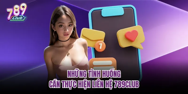 Những tình huống cần thực hiện liên hệ 789Club