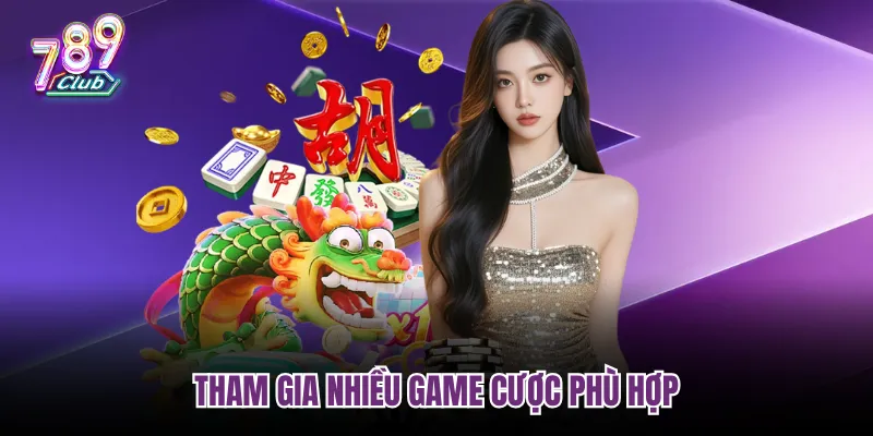 Tham gia nhiều game cược phù hợp