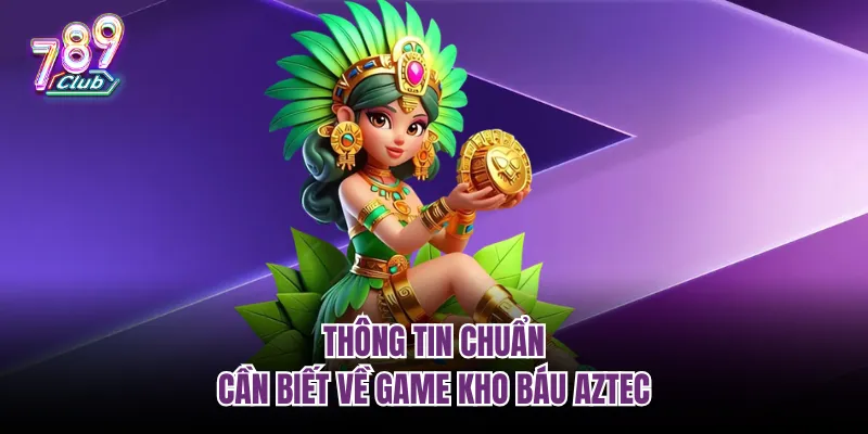 Thông tin chuẩn cần biết về game kho báu Aztec
