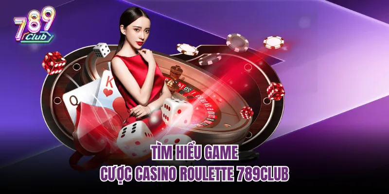 Tìm hiểu game cược casino roulette 789Club