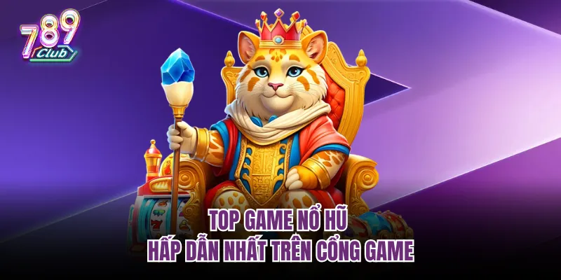 Top game nổ hũ hấp dẫn nhất trên cổng game