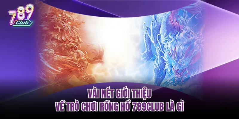 Vài nét giới thiệu về trò chơi Rồng hổ 789club là gì